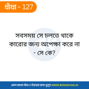 সবসময় সে চলতে থাকে কারোর জন্য অপেক্ষা করে না - সে কে?